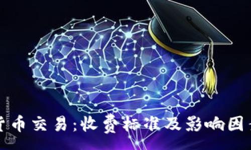 :
数字货币交易：收费标准及影响因素解析